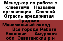 Менеджер по работе с клиентами › Название организации ­ Связной › Отрасль предприятия ­ Продажи › Минимальный оклад ­ 25 000 - Все города Работа » Вакансии   . Амурская обл.,Завитинский р-н